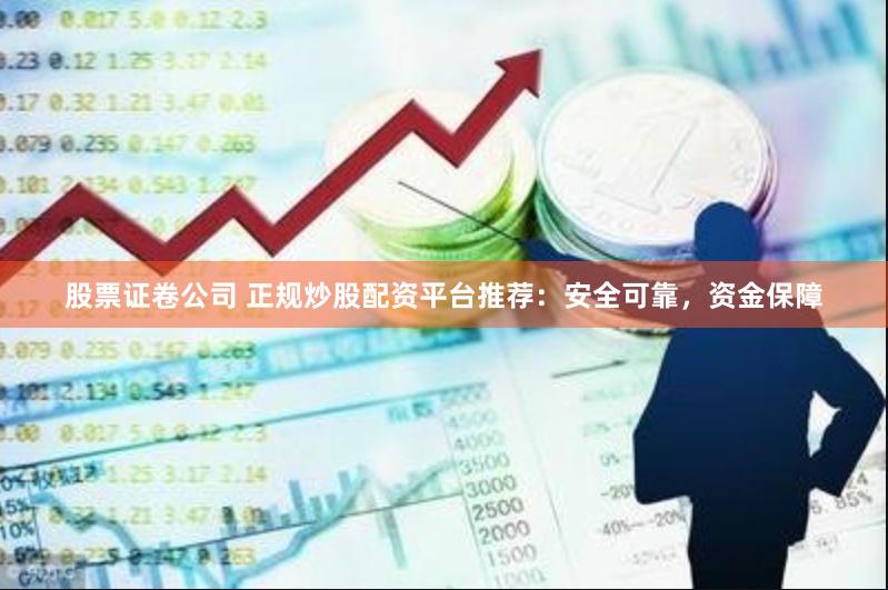 股票证卷公司 正规炒股配资平台推荐：安全可靠，资金保障