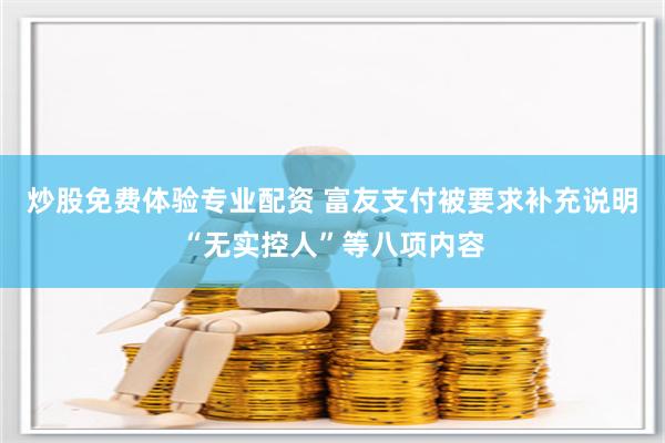 炒股免费体验专业配资 富友支付被要求补充说明“无实控人”等八项内容