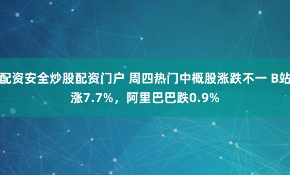 配资安全炒股配资门户 周四热门中概股涨跌不一 B站涨7.7%，阿里巴巴跌0.9%