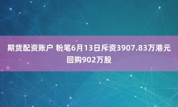 期货配资账户 粉笔6月13日斥资3907.83万港元回购902万股