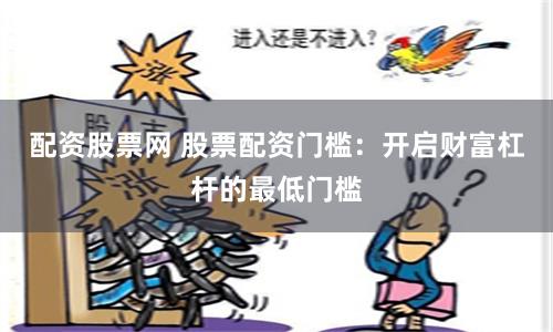 配资股票网 股票配资门槛：开启财富杠杆的最低门槛