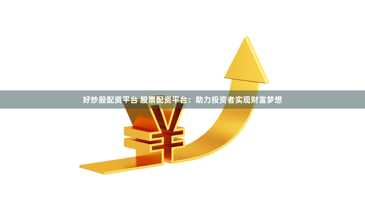 好炒股配资平台 股票配资平台：助力投资者实现财富梦想