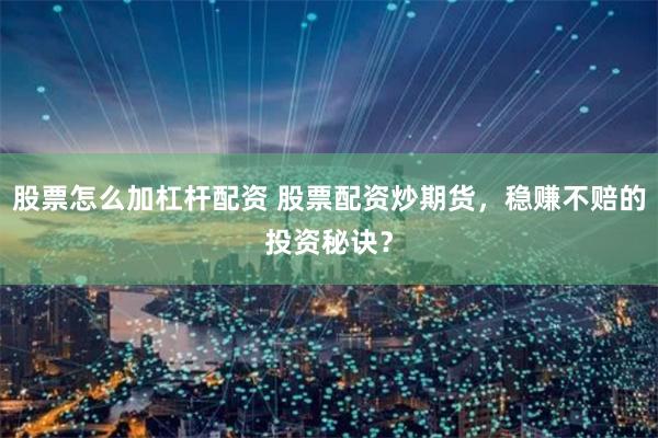 股票怎么加杠杆配资 股票配资炒期货，稳赚不赔的投资秘诀？