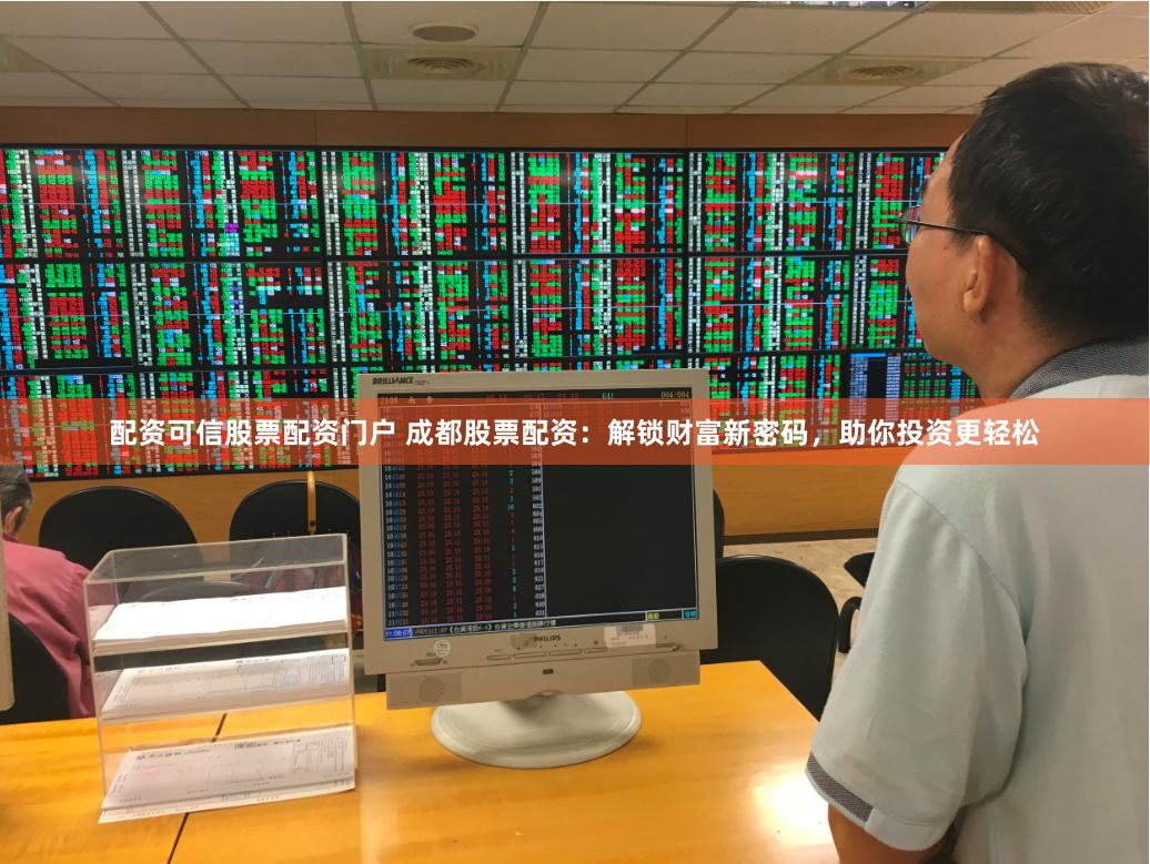 配资可信股票配资门户 成都股票配资：解锁财富新密码，助你投资更轻松