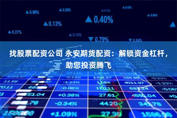 找股票配资公司 永安期货配资：解锁资金杠杆，助您投资腾飞