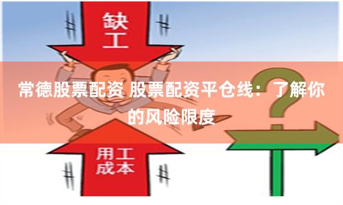 常德股票配资 股票配资平仓线：了解你的风险限度
