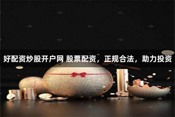 好配资炒股开户网 股票配资，正规合法，助力投资