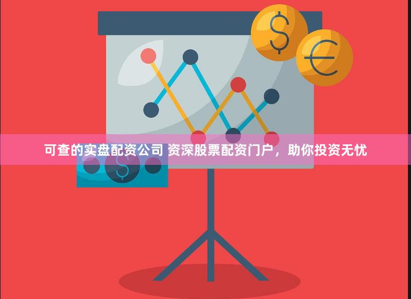 可查的实盘配资公司 资深股票配资门户，助你投资无忧