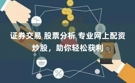 证券交易 股票分析 专业网上配资炒股，助你轻松获利