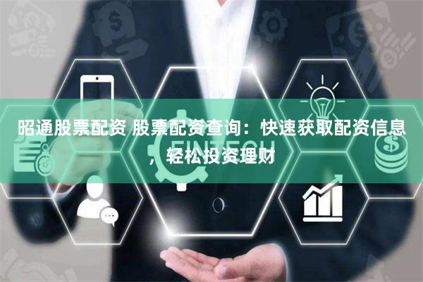 昭通股票配资 股票配资查询：快速获取配资信息，轻松投资理财