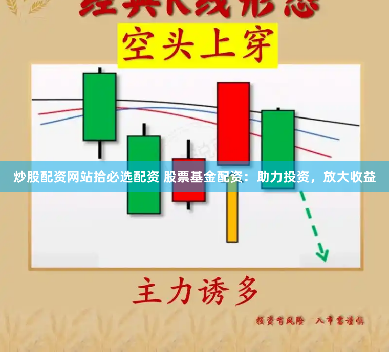 炒股配资网站拾必选配资 股票基金配资：助力投资，放大收益