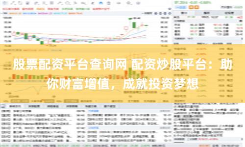 股票配资平台查询网 配资炒股平台：助你财富增值，成就投资梦想