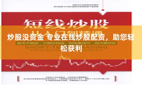 炒股没资金 专业在线炒股配资，助您轻松获利