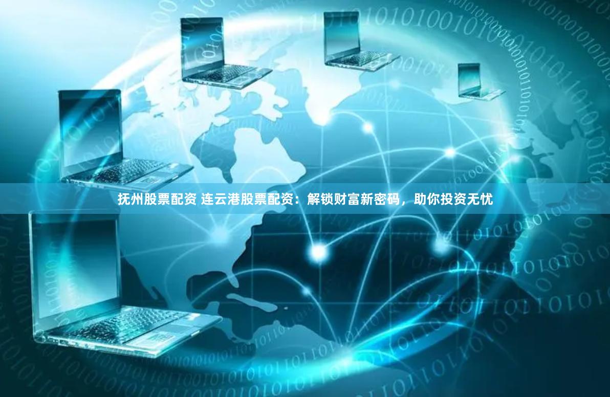 抚州股票配资 连云港股票配资:解锁财富新密码,助你投资无忧