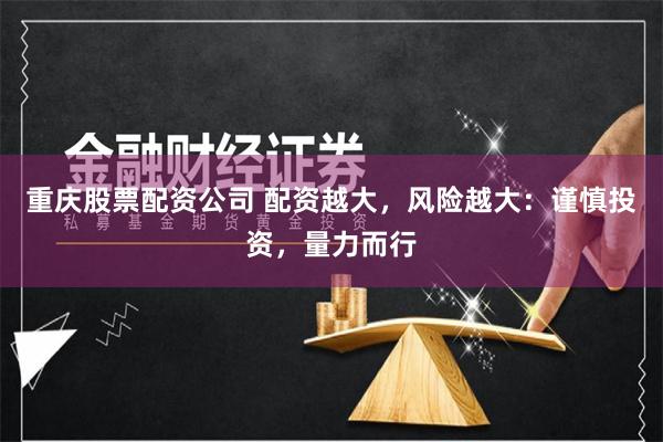 重庆股票配资公司 配资越大,风险越大:谨慎投资,量力而行