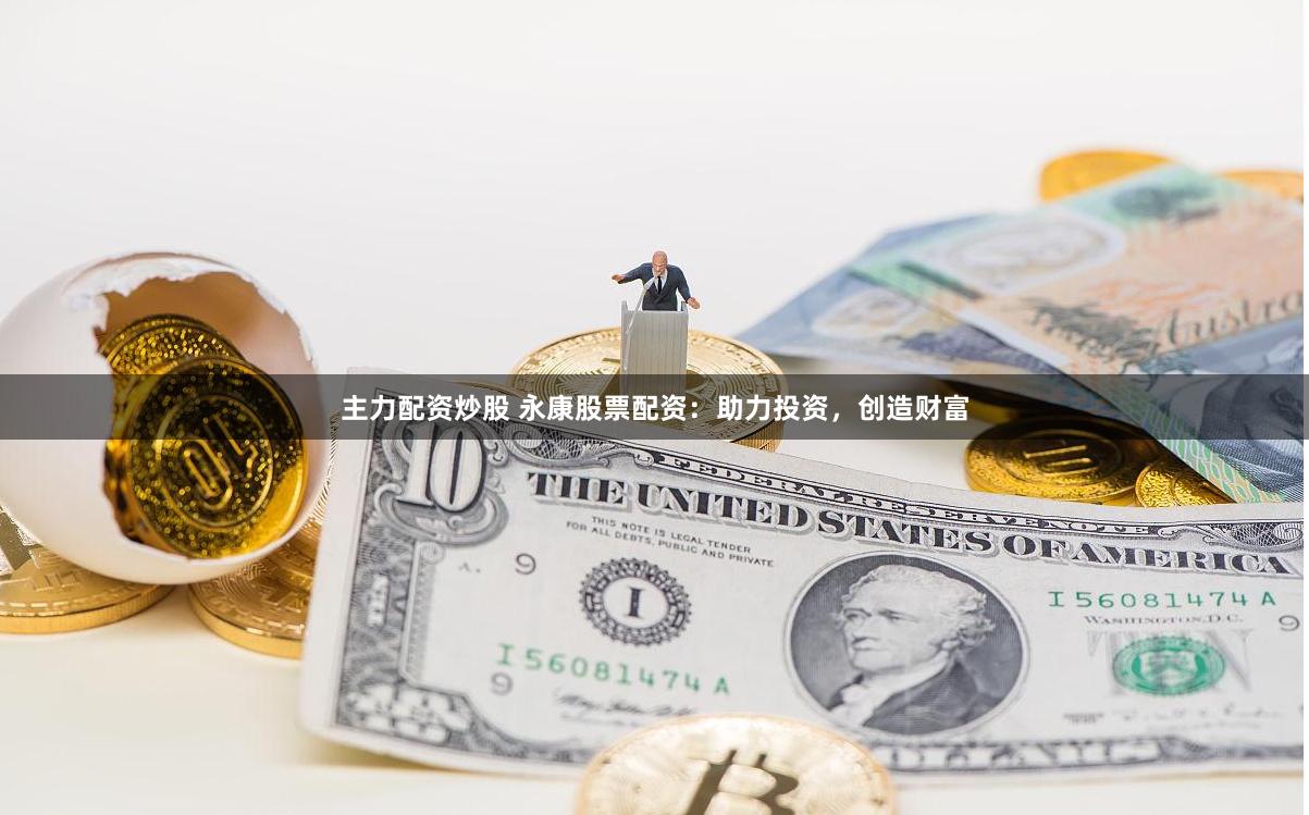 主力配资炒股 永康股票配资:助力投资,创造财富