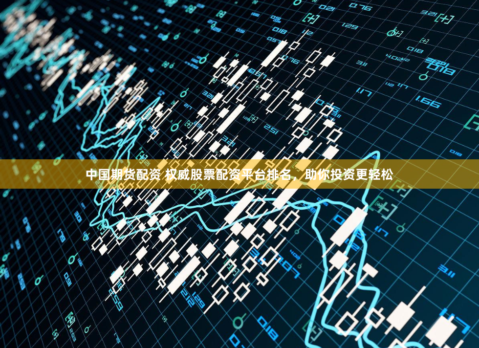 中国期货配资 权威股票配资平台排名,助你投资更轻松