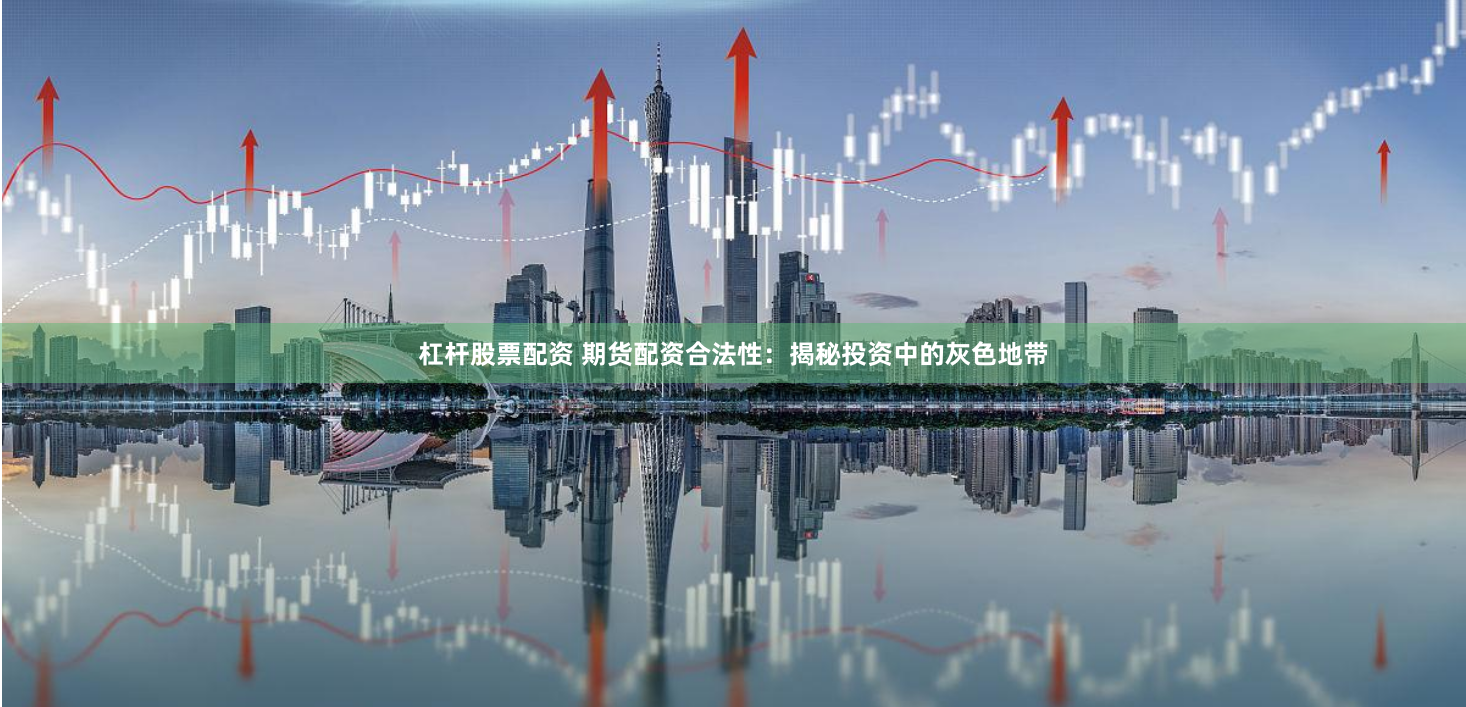 杠杆股票配资 期货配资合法性：揭秘投资中的灰色地带