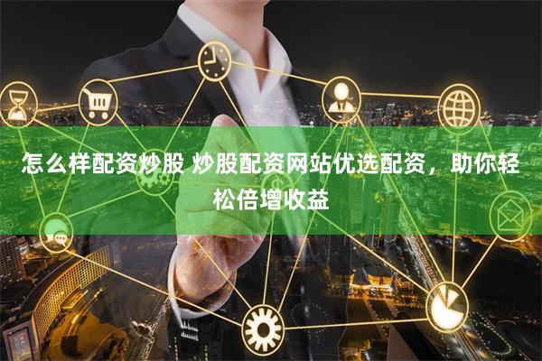 怎么样配资炒股 炒股配资网站优选配资，助你轻松倍增收益