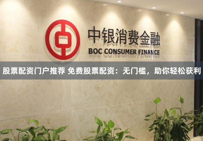 股票配资门户推荐 免费股票配资:无门槛,助你轻松获利