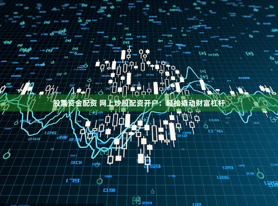 股票资金配资 网上炒股配资开户：轻松撬动财富杠杆