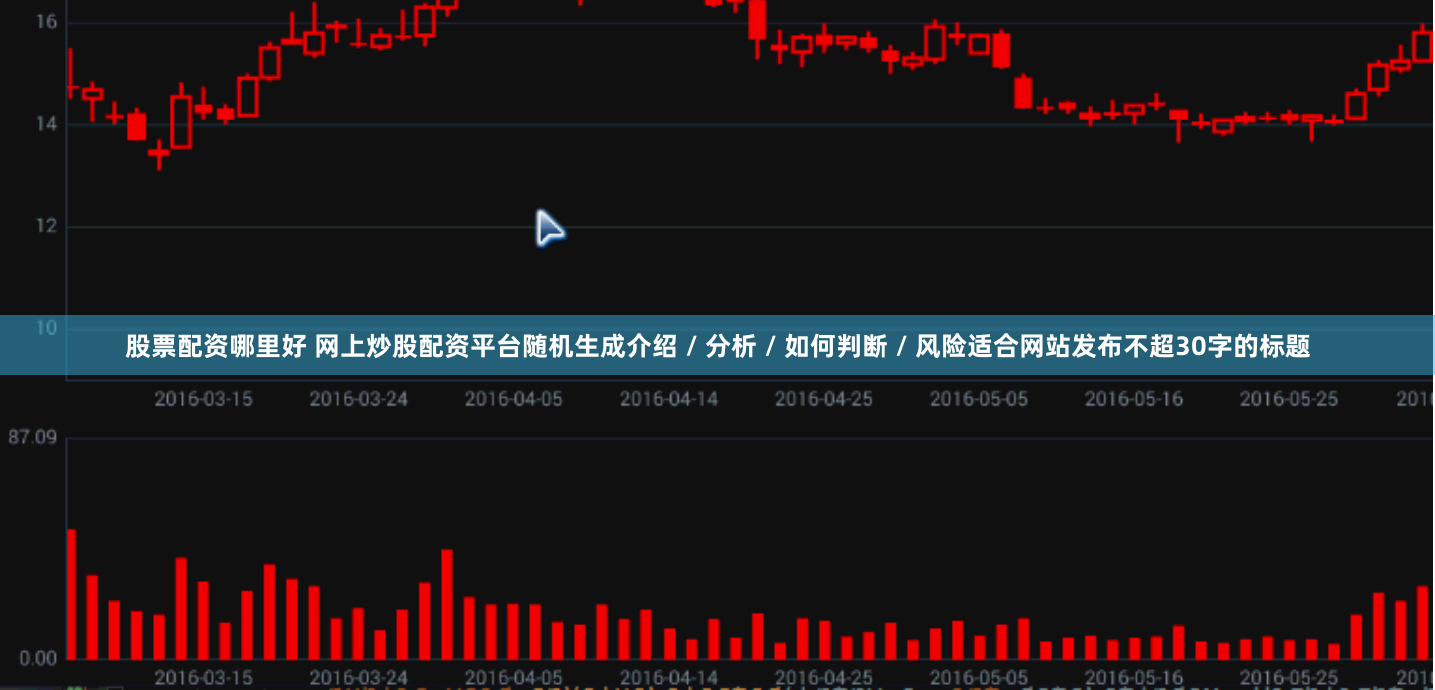 股票配资哪里好 网上炒股配资平台随机生成介绍 / 分析 / 如何判断 / 风险适合网站发布不超30字的标题