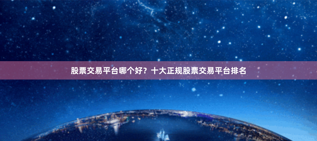 股票交易平台哪个好？十大正规股票交易平台排名