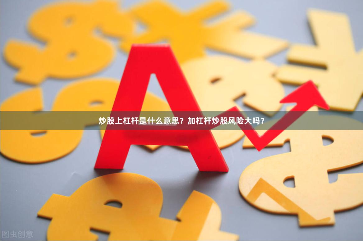 炒股上杠杆是什么意思?加杠杆炒股风险大吗?