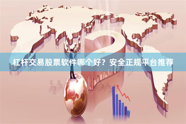 杠杆交易股票软件哪个好?安全正规平台推荐