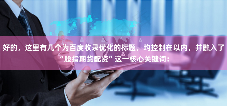 好的，这里有几个为百度收录优化的标题，均控制在以内，并融入了“股指期货配资”这一核心关键词：