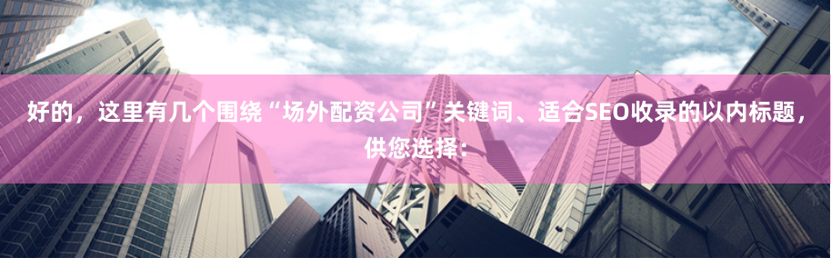 好的，这里有几个围绕“场外配资公司”关键词、适合SEO收录的以内标题，供您选择：