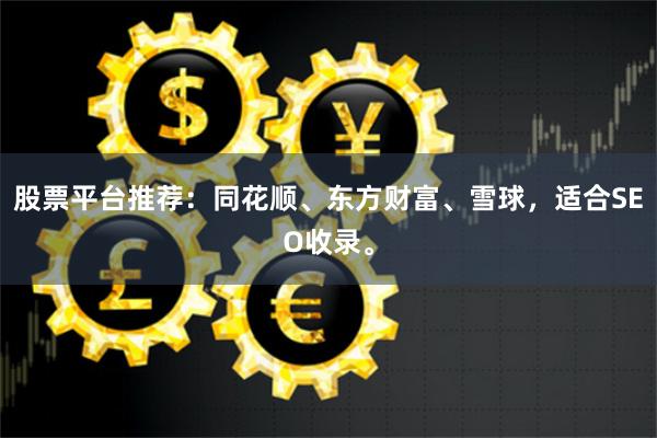 股票平台推荐：同花顺、东方财富、雪球，适合SEO收录。