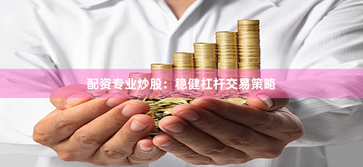 配资专业炒股：稳健杠杆交易策略