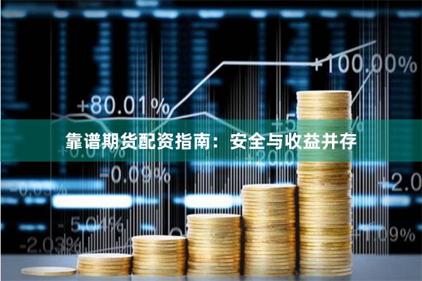 靠谱期货配资指南：安全与收益并存