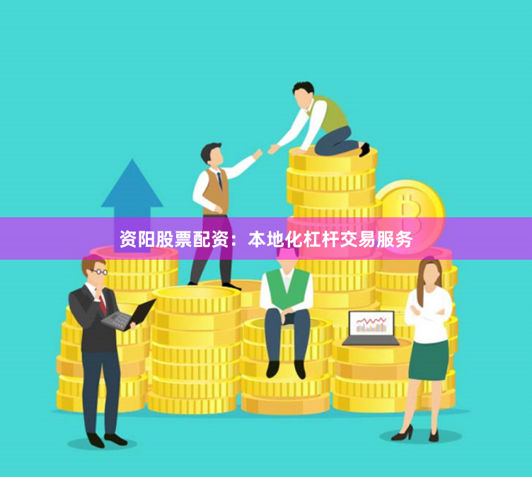 资阳股票配资:本地化杠杆交易服务