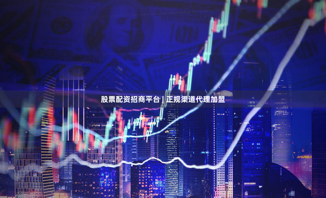 股票配资招商平台 | 正规渠道代理加盟