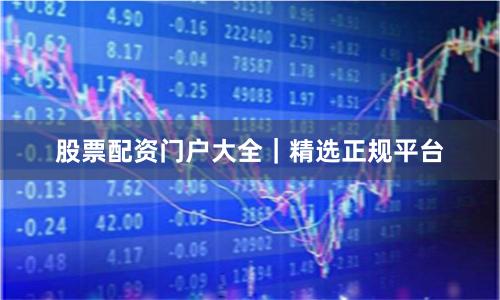 股票配资门户大全|精选正规平台