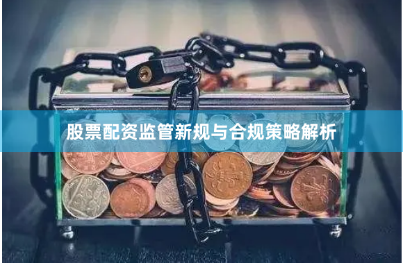 股票配资监管新规与合规策略解析