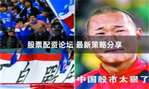 股票配资论坛 最新策略分享