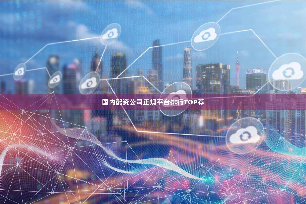 国内配资公司正规平台排行TOP荐