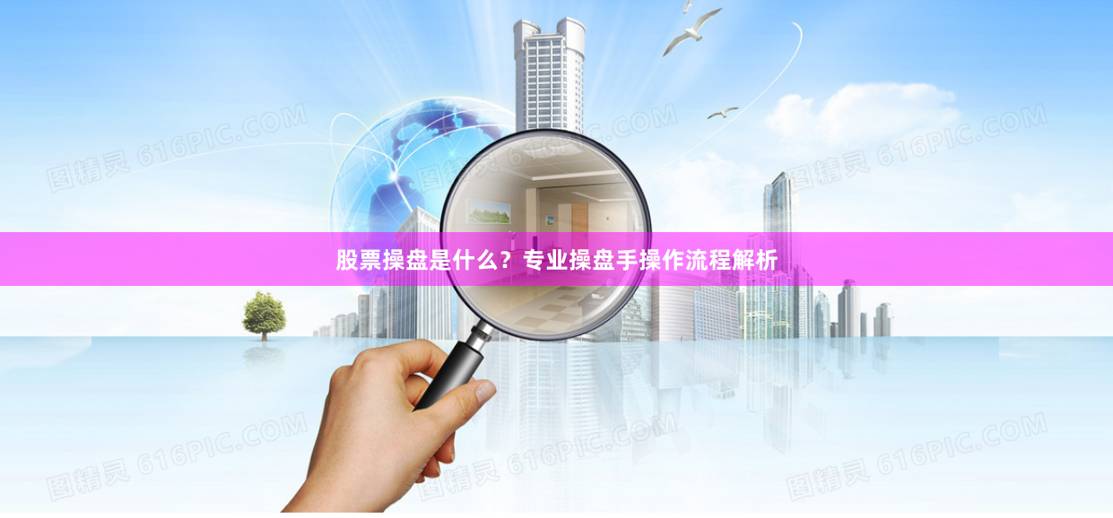 股票操盘是什么？专业操盘手操作流程解析