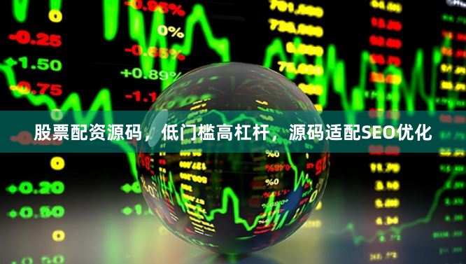 股票配资源码,低门槛高杠杆,源码适配SEO优化