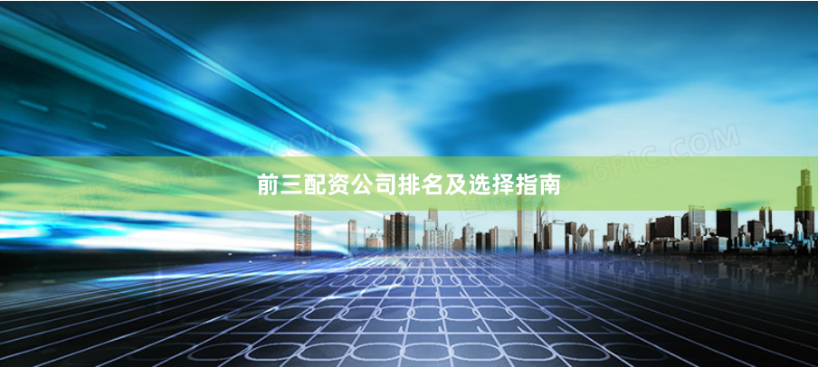 前三配资公司排名及选择指南