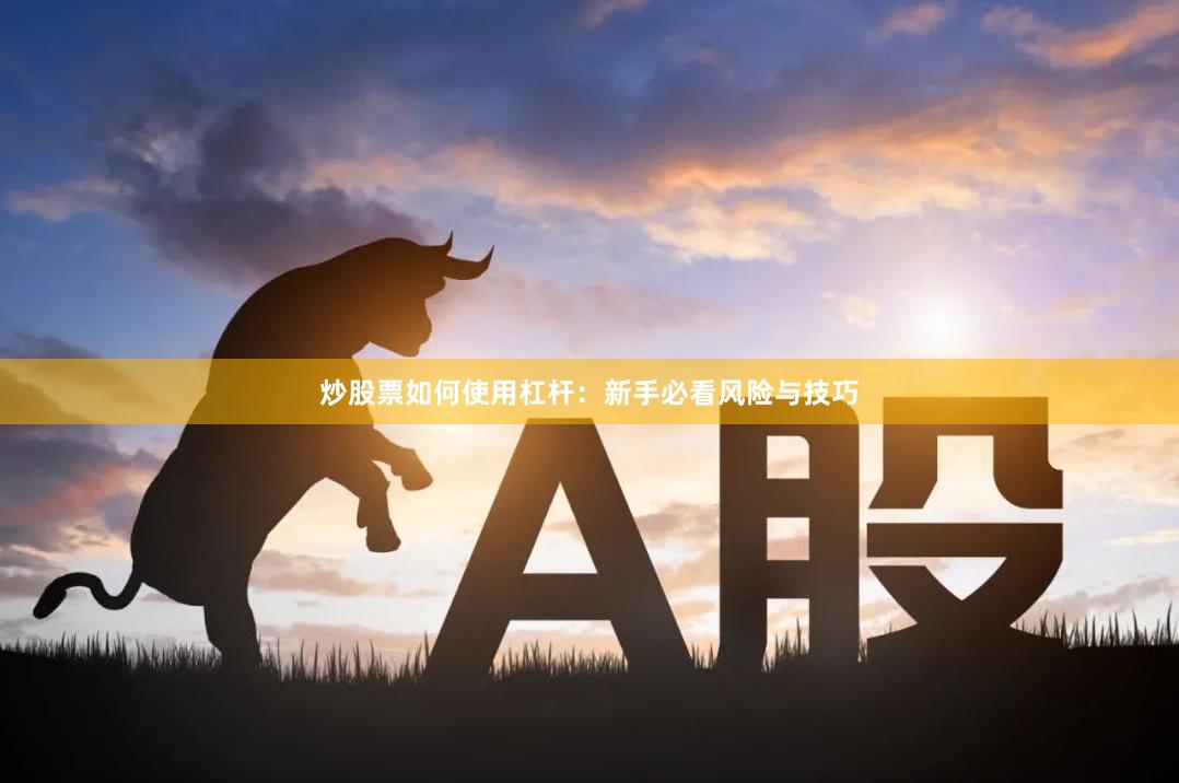 炒股票如何使用杠杆：新手必看风险与技巧