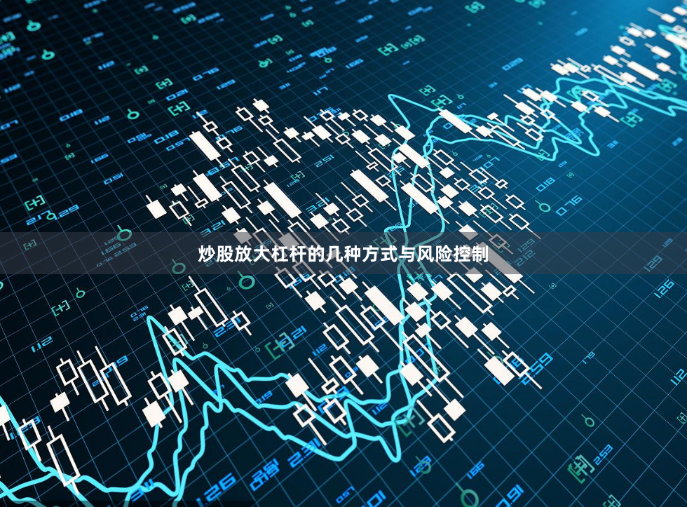 炒股放大杠杆的几种方式与风险控制