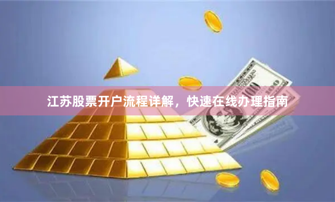 江苏股票开户流程详解，快速在线办理指南