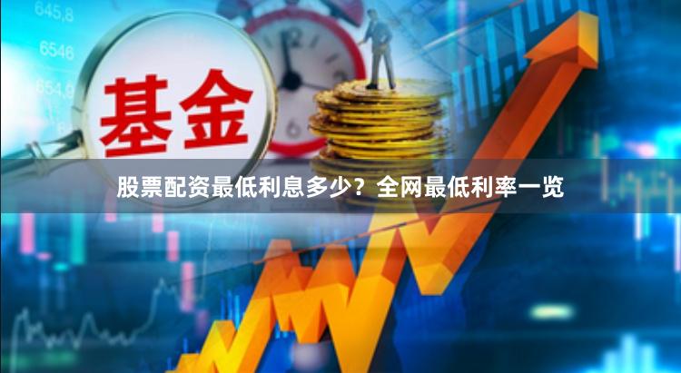 股票配资最低利息多少？全网最低利率一览