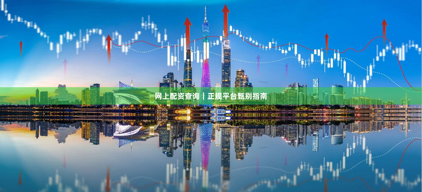 网上配资查询｜正规平台甄别指南