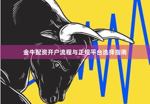 金牛配资开户流程与正规平台选择指南