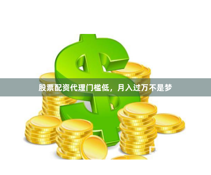 股票配资代理门槛低，月入过万不是梦